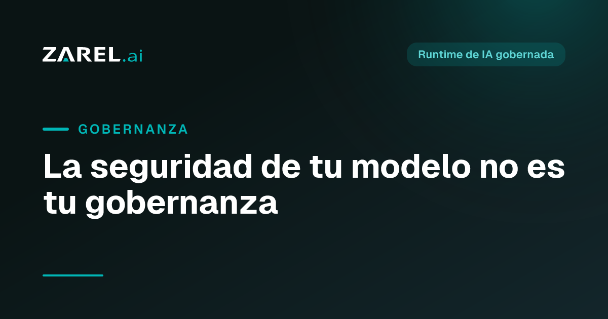 La seguridad de tu modelo no es tu gobernanza